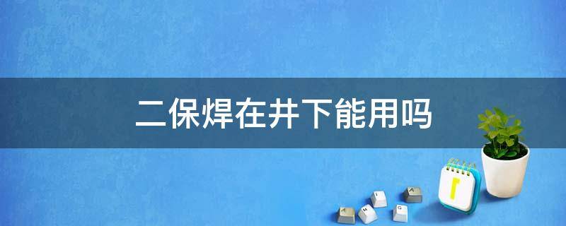 二保焊在井下能用吗 二保焊可以焊罐吗