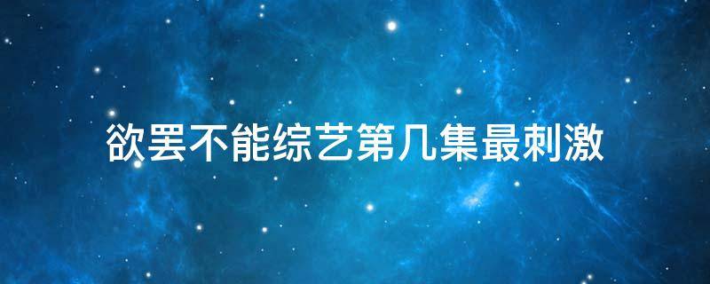 欲罢不能综艺第几集最刺激 欲罢不能综艺第二集