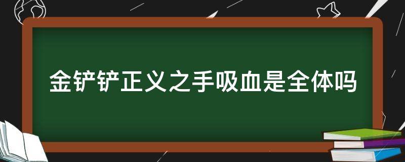 金铲铲正义之手吸血是全体吗（金铲铲之战吸血）