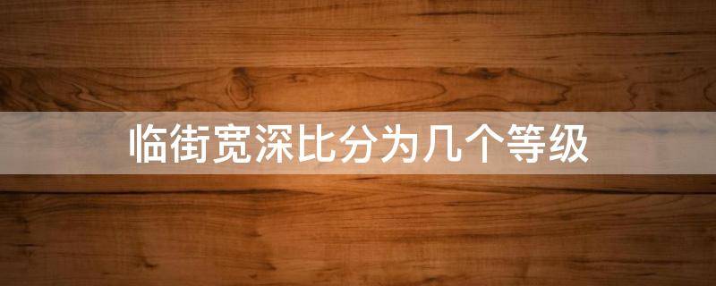 临街宽深比分为几个等级（临街深度和临街宽度）