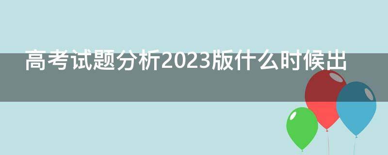 高考试题分析2023版什么时候出 高考试题分析2023版什么时候出的