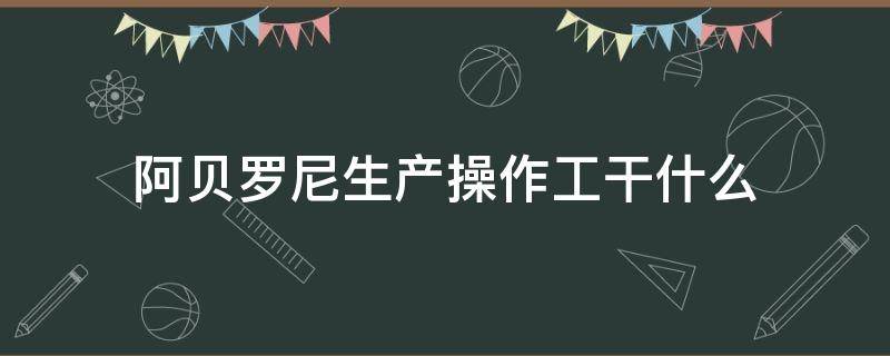 阿贝罗尼生产操作工干什么