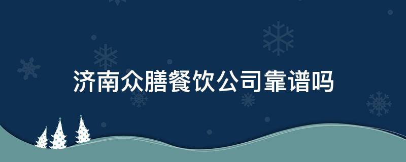 济南众膳餐饮公司靠谱吗（山东众赞餐饮管理有限公司是坑人的吗）