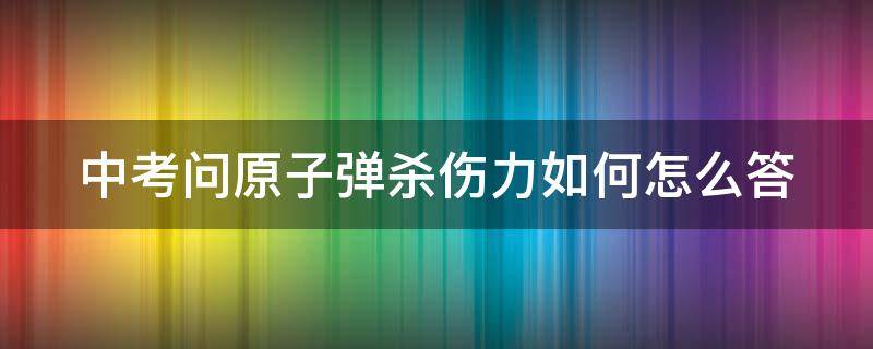 中考问原子弹杀伤力如何怎么答