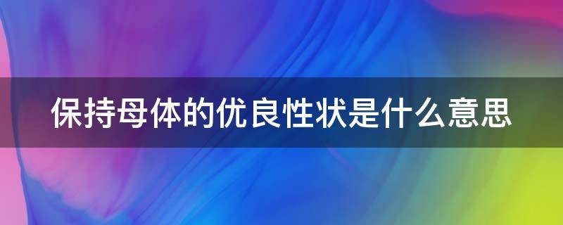 保持母体的优良性状是什么意思 如何保持母株优良性状