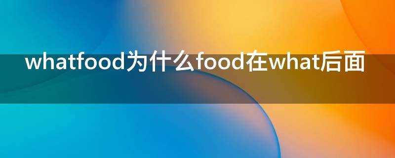 whatfood为什么food在what后面（What about the food）