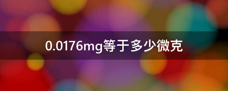 0.0176mg等于多少微克 0.02mg等于多少微克