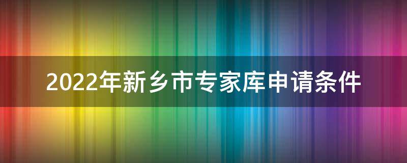 2022年新乡市专家库申请条件