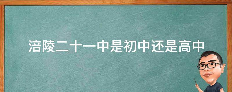 涪陵二十一中是初中还是高中 涪陵二十一中是初中还是高中呢