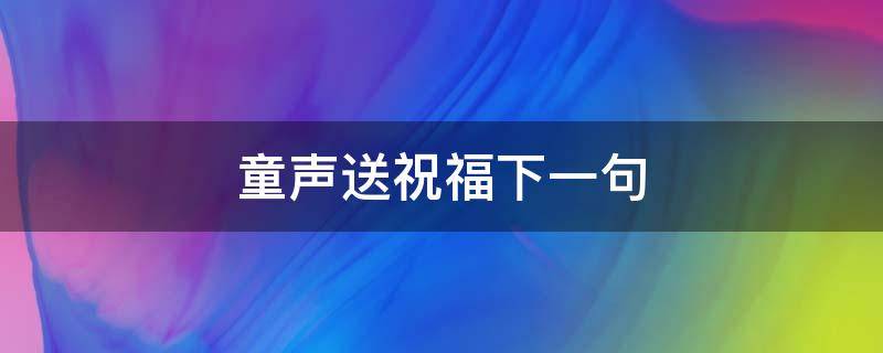 童声送祝福下一句（童声祝福语）