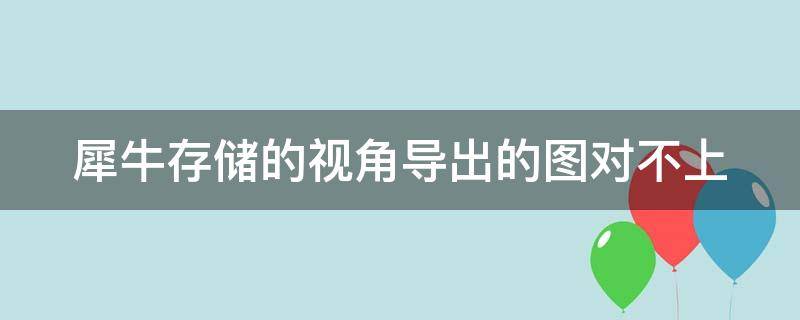 犀牛存储的视角导出的图对不上（犀牛怎么导出视图）