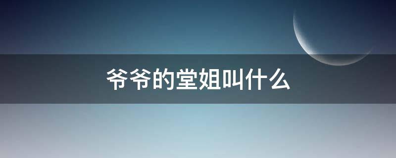 爷爷的堂姐叫什么（堂姐的爷爷应该叫什么）