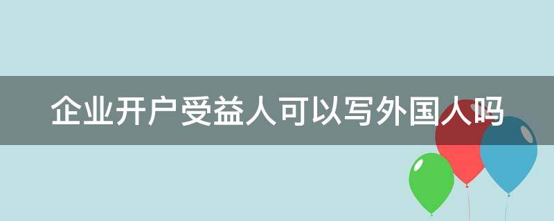 企业开户受益人可以写外国人吗