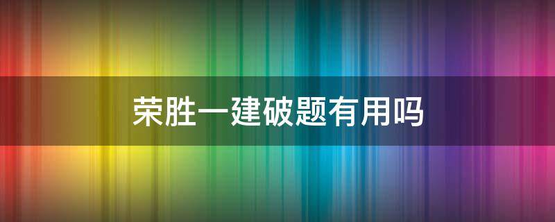 荣胜一建破题有用吗（二建荣胜破题）