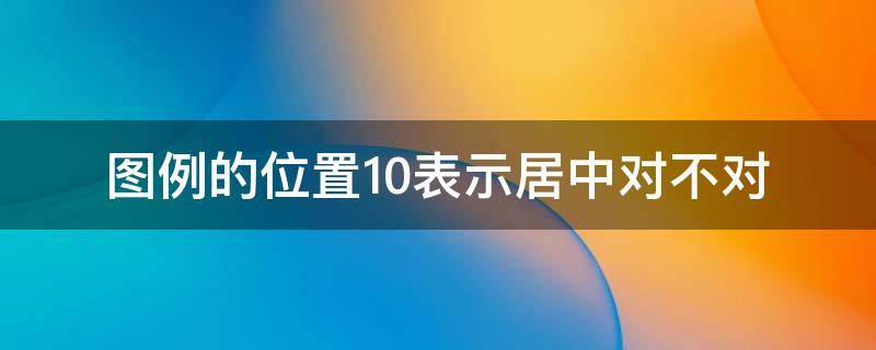 图例的位置10表示居中对不对（图位下方居中）