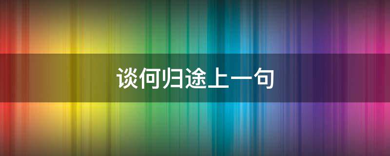 谈何归途上一句 何为归途下一句