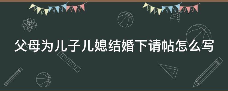 父母为儿子儿媳结婚下请帖怎么写 父母为儿子结婚请帖邀请函短信怎么写