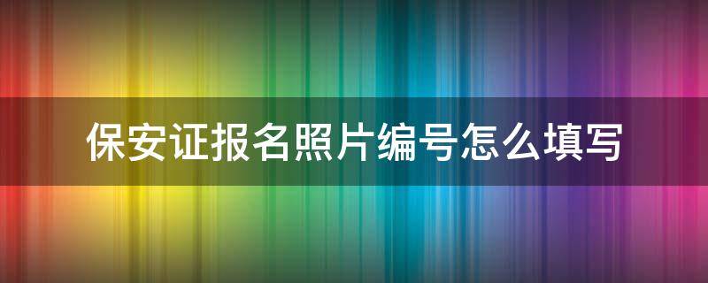 保安证报名照片编号怎么填写 保安证证件编号