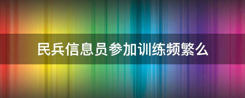 民兵信息员参加训练频繁么 民兵信息员是做什么的