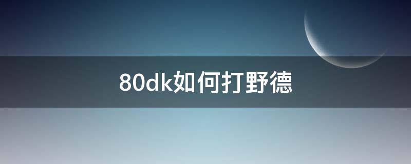 80dk如何打野德