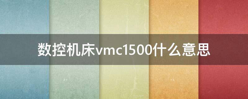 数控机床vmc1500什么意思 数控机床VMC