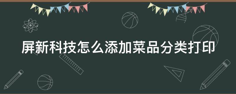 屏新科技怎么添加菜品分类打印