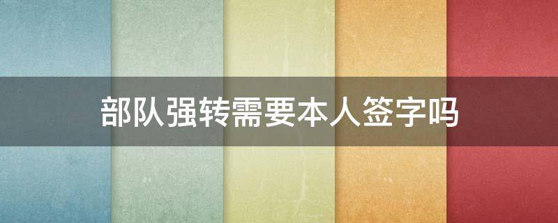 部队强转需要本人签字吗 部队强转需要本人签字吗