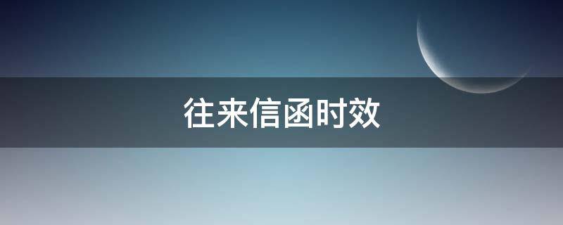 往来信函时效 一般书信指什么间往来的信件