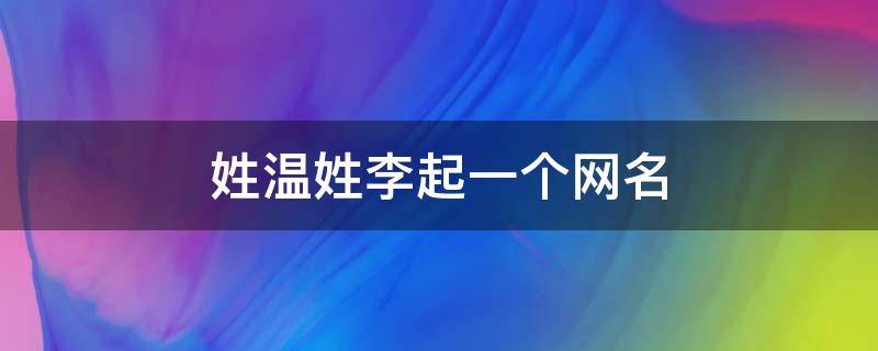 姓温姓李起一个网名 温姓和李姓结合起名