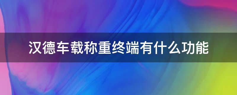 汉德车载称重终端有什么功能 汉德称重App