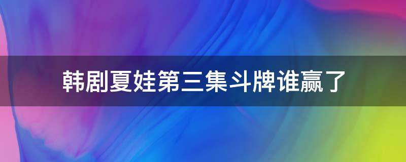 韩剧夏娃第三集斗牌谁赢了（韩剧夏娃第三集斗牌谁赢了）