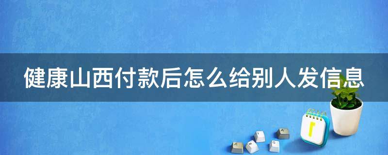 健康山西付款后怎么给别人发信息 健康山西付款后怎么给别人发信息通知