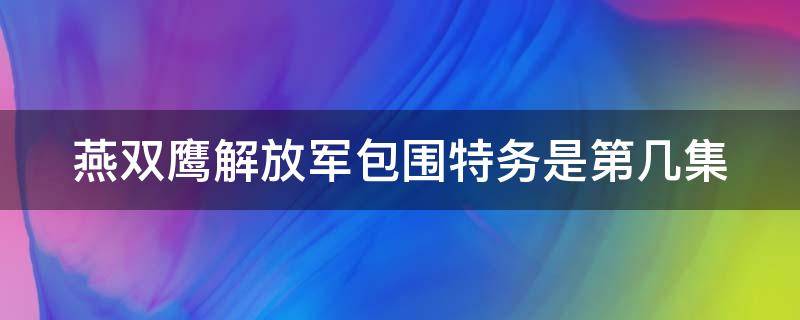 燕双鹰解放军包围特务是第几集（燕双鹰挑战八路军战士）