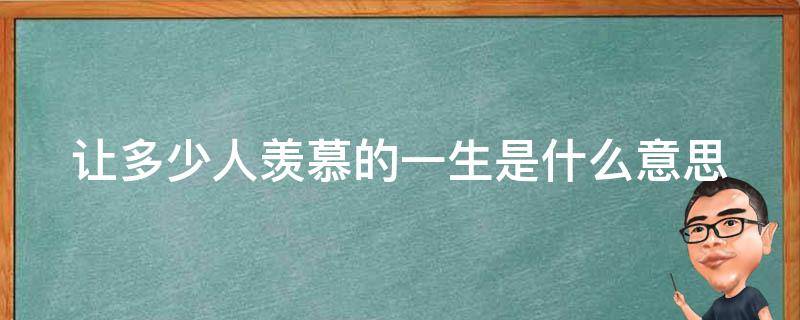 让多少人羡慕的一生是什么意思 让多少人羡慕的一生是什么意思啊