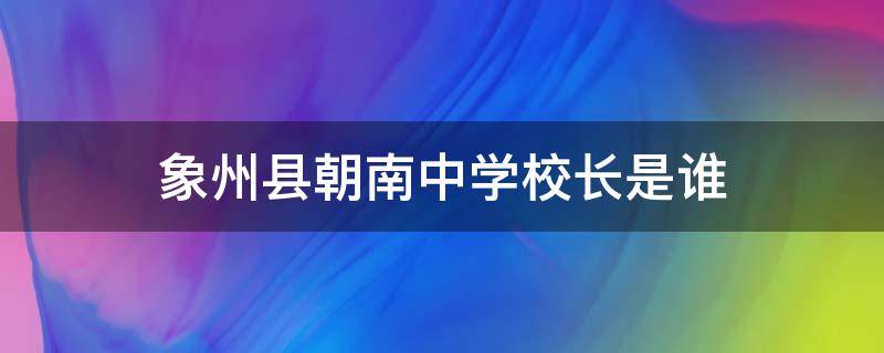 象州县朝南中学校长是谁 象州镇朝南中学