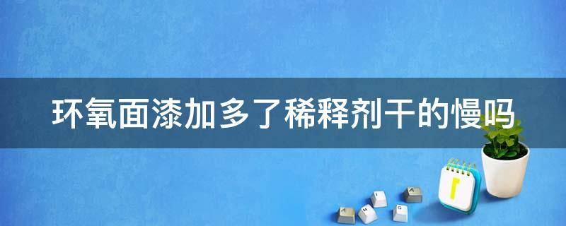 环氧面漆加多了稀释剂干的慢吗 环氧面漆加多了稀释剂干的慢吗为什么