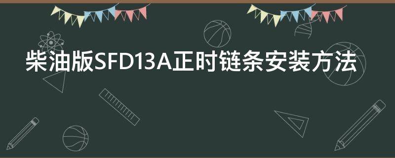 柴油版SFD13A正时链条安装方法 柴油正时皮带安装图