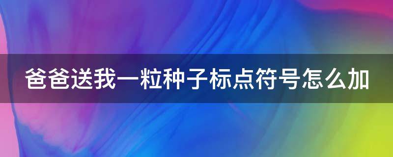 爸爸送我一粒种子标点符号怎么加 爸爸给我一个种子歌曲