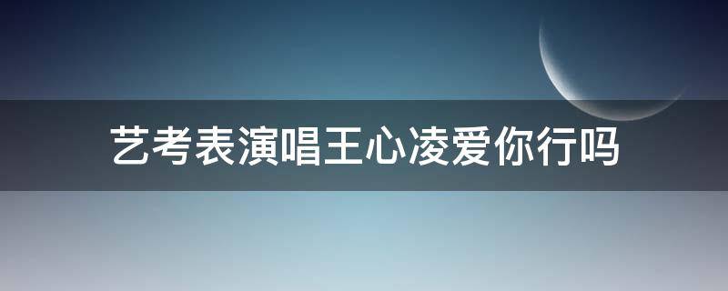 艺考表演唱王心凌爱你行吗（王心凌唱的爱你）