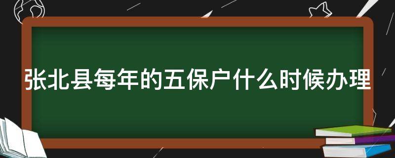 张北县每年的五保户什么时候办理（张北县每年的五保户什么时候办理退休）