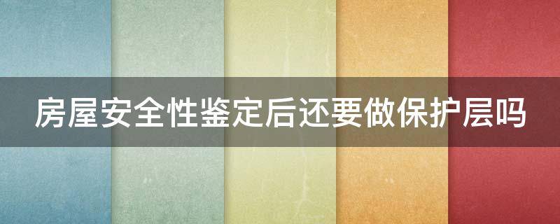 房屋安全性鉴定后还要做保护层吗 房屋安全性鉴定后还要做保护层吗视频