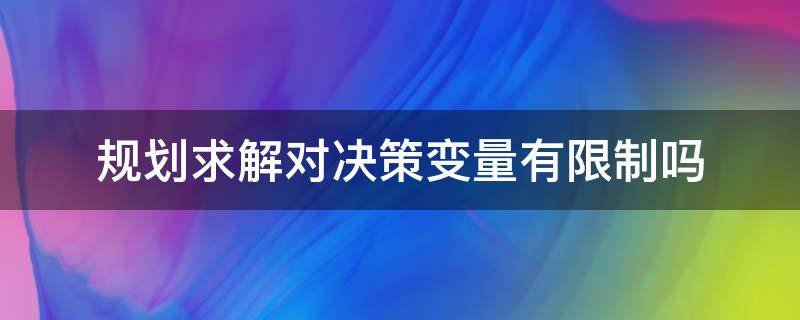 规划求解对决策变量有限制吗 决策过程中的限制因素