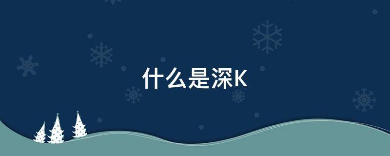 什么是深K（什么是深孔）