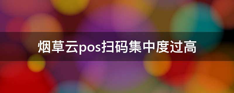 烟草云pos扫码集中度过高 烟草云pos扫码技巧