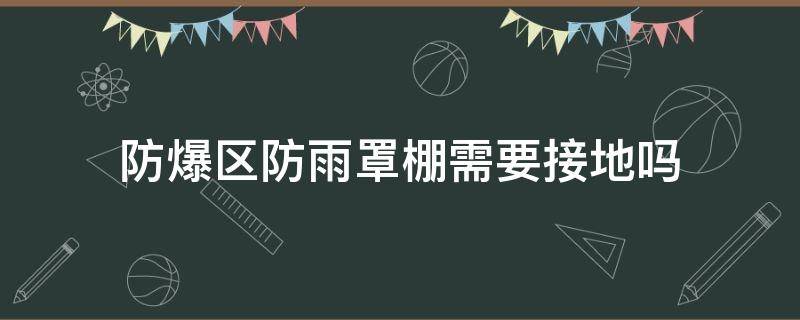 防爆区防雨罩棚需要接地吗（防爆区防雨罩棚需要接地吗视频）