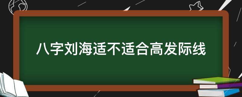 八字刘海适不适合高发际线 八字刘海适合高发际线吗