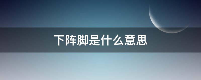 下阵脚是什么意思（底脚什么意思）