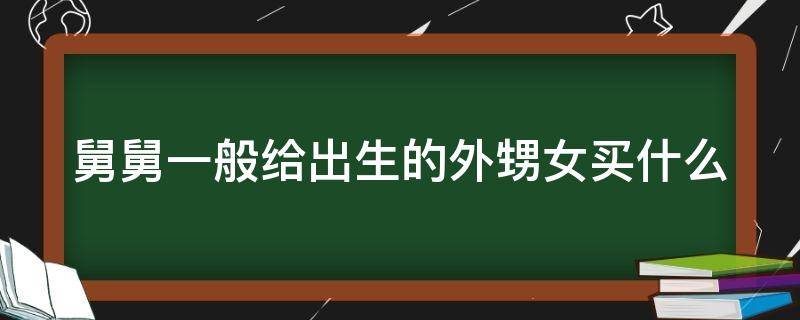 舅舅一般给出生的外甥女买什么 舅舅给外甥送什么刚出生