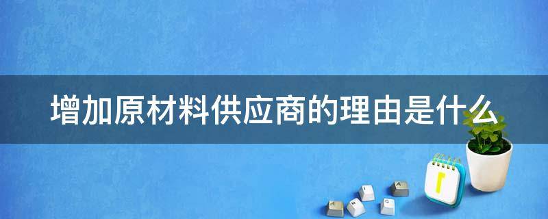 增加原材料供应商的理由是什么 增加材料供应补充协议