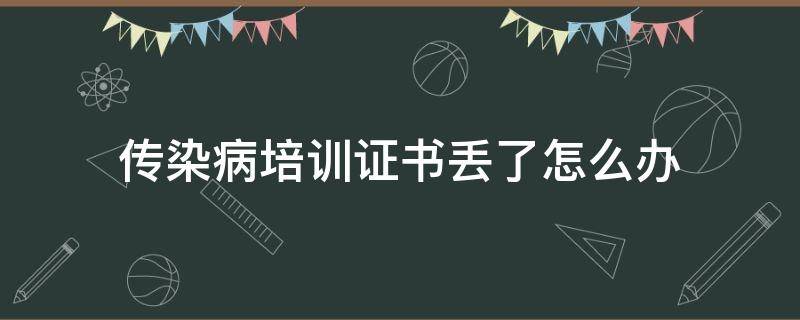 传染病培训证书丢了怎么办（传染病培训合格证明）